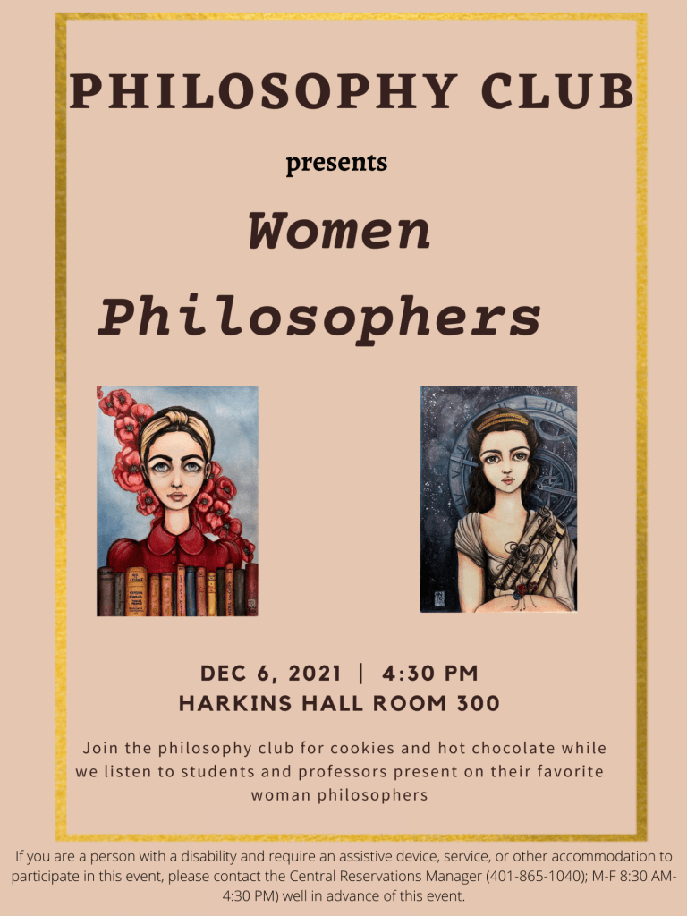 Philosophy Club presents Women Philosophers December 6th, 2021 4:30 pm Harkins Hall room 300. Join the philosophy club for cookies and hot chocolate while we listen to students and professors present on their favorite women philosophers.